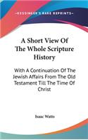 A Short View Of The Whole Scripture History: With A Continuation Of The Jewish Affairs From The Old Testament Till The Time Of Christ(English)