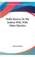 Nellie Brown; Or The Jealous Wife, With Other Sketches