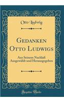 Gedanken Otto Ludwigs: Aus Seinem NachlaÃ? AusgewÃ¤hlt Und Herausgegeben (Classic Reprint)