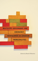 Multilevel Governance and Emergency Management in Canadian Municipalities: Volume 6(Fields of Governance: Policy Making in Canadian Municipalities)