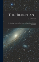 Hierophant; or, Gleanings From the Past. Being an Exposition of Biblical Astronomy
