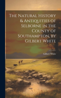 Natural History & Antiquities of Selborne in the County of Southampton, by Gilbert White