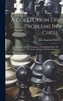 Collection Of Problems In Chess: By The Most Eminent Composers, Exemplifying Some Of The Greatest Beauties Of Chess Strategy