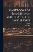 Handbook For The 0.45-inch Gatling Gun For Land Service