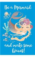 Be a Mermaid and Make Some Waves: Journal Notebook 120 pages, 6x9 lined pages Inspirational Quote for Girls. Perfect Birthday Gift encourages creative writing.