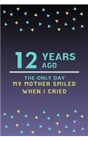 12 Years ago the only day my Mother smiled when I cried: Mother Appreciation Quote 12th Birthday Journal / Notebook / Diary / Gift or Present for Kids (6 x 9 - 110 Blank Lined Pages)