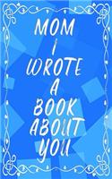 Mom I Wrote A Book About You: Fill In The Blank Book With Prompts About What I Love About Mom - Mother's Day - Birthday Gifts From Kids - Unique Gifts For Mom