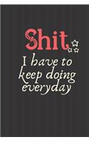 Shit I have keep doing every Day: Notebook, Journal Gift, Diary, Doodle Gift or Notebook 6 x 9 Compact Size- 80 Blank Lined Pages, Gift Present Birthday