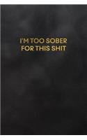I'm Too Sober for This Shit: Blank Lined Journal to Write in for Notes, to Do Lists, Notepad, Notebook