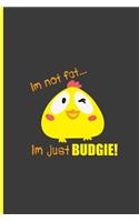 I'm Not Fat I'm Just Budgie!