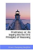 Prodromus: Or, an Inquiry Into the First Principles of Reasoning