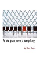 At the Grass Roots: Comprising
