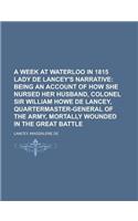 A Week at Waterloo in 1815 Lady de Lancey's Narrative; Being an Account of How She Nursed Her Husband, Colonel Sir William Howe de Lancey