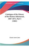 Catalogue of the Library of the Boston Athenaeum, 1807-1871, Part 5 (1882)