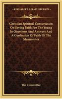 Christian Spiritual Conversation on Saving Faith for the Young in Questions and Answers and a Confession of Faith of the Mennonites