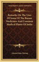 Remarks on the Uses of Some of the Bazaar Medicines and Common Medical Plants of India