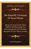 The Butterfly Vivarium; Or Insect Home: Being An Account Of A New Method Of Observing The Metamorphoses Of The Most Beautiful Of Our Native Insects(English)