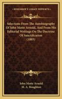 Selections From The Autobiography Of John Motte Arnold, And From His Editorial Writings On The Doctrine Of Sanctification (1885)