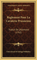 Reglement Pour La Cavalerie Prussienne: Traduit De L'Allemand (1762)