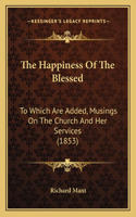 Happiness Of The Blessed: To Which Are Added, Musings On The Church And Her Services (1853)