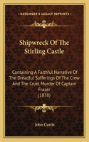 Shipwreck Of The Stirling Castle: Containing A Faithful Narrative Of The Dreadful Sufferings Of The Crew And The Cruel Murder Of Captain Fraser (1838)