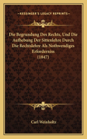 Begrundung Des Rechts, Und Die Aufhebung Der Sittenlehre Durch Die Rechtslehre Als Nothwendiges Erforderniss (1847)