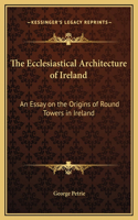 Ecclesiastical Architecture of Ireland: An Essay on the Origins of Round Towers in Ireland