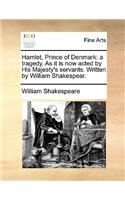 Hamlet, Prince of Denmark: A Tragedy. as It Is Now Acted by His Majesty's Servants. Written by William Shakespear.