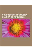 Compositores de Musica Clasica de Venezuela: Alberto Grau, Aldemaro Romero, Diana Arismendi, Ana Maria Raga, Inocente Carreno, Teresa Carreno, Antonio(Spanish)
