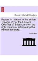 Papers in Relation to the Antient Topography of the Eastern Counties of Britain, and on the Right Means of Interpreting the Roman Itinerary.: (English)