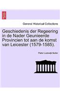 Geschiedenis Der Regeering in de Nader Geunieerde Provincien Tot Aan de Komst Van Leicester (1579-1585).