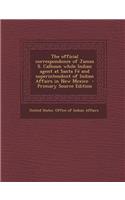 The Official Correspondence of James S. Calhoun While Indian Agent at Santa Fe and Superintendent of Indian Affairs in New Mexico