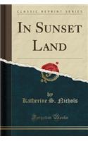 In Sunset Land (Classic Reprint)
