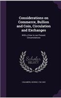 Considerations on Commerce, Bullion and Coin, Circulation and Exchanges: With a View to our Present Circumstances(English)