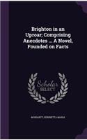 Brighton in an Uproar; Comprising Anecdotes ... a Novel, Founded on Facts