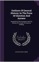 Outlines Of General History, In The Form Of Question And Answer: Designed As The Foundation And The Review Of A Course Of Historical Reading
