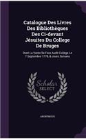 Catalogue Des Livres Des Bibliothèques Des Ci-devant Jésuites Du College De Bruges: Dont La Vente Se Fera Audit Collége Le 7 Septembre 1778, & Jours Suivans