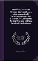 Practical Lessons in German Conversation; a Companion to all German Grammars and a Manual for Candidates for the Civil and Military Service Examinations
