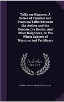 Talks on Manures. A Series of Familiar and Practical Talks Between the Author and the Deacon, the Doctor, and Other Neighbors, on the Whole Subject of Manures and Fertilizers