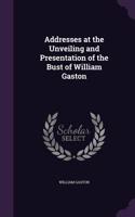 Addresses at the Unveiling and Presentation of the Bust of William Gaston