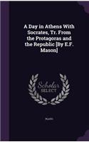 Day in Athens With Socrates, Tr. From the Protagoras and the Republic [By E.F. Mason]