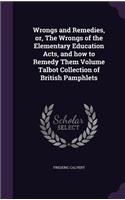Wrongs and Remedies, or, The Wrongs of the Elementary Education Acts, and how to Remedy Them Volume Talbot Collection of British Pamphlets