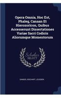 Opera Omnia, Hoc Est, Phaleg, Canaan Et Hierozorïcon, Quibus Accesserunt Dissertationes Variae Sacri Codicis Aliorumque Momentorum