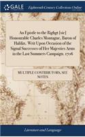 An Epistle to the Righgt [sic] Honourable Charles Montague, Baron of Halifax. Writ Upon Occasion of the Signal Successes of Her Majesties Arms in the Last Summers Campaign. 1706