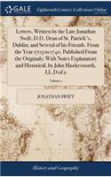 Letters, Written by the Late Jonathan Swift, D.D. Dean of St. Patrick's, Dublin; And Several of His Friends. from the Year 1703 to 1740. Published from the Originals; With Notes Explanatory and Historical, by John Hawkesworth, LL.D of 2; Volume 1