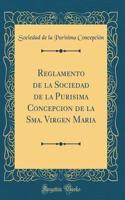 Reglamento de la Sociedad de la Purisima Concepcion de la Sma. Virgen Maria (Classic Reprint)