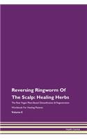 Reversing Ringworm Of The Scalp: Healing Herbs The Raw Vegan Plant-Based Detoxification & Regeneration Workbook For Healing Patients Volume 8
