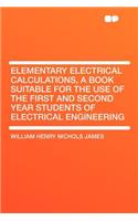 Elementary Electrical Calculations, a Book Suitable for the Use of the First and Second Year Students of Electrical Engineering