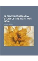In Clive's Command a Story of the Fight for India