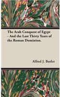 Arab Conquest of Egypt - And the Last Thirty Years of the Roman Dominion.
